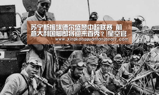苏宁新援埃德尔盛赞中超联赛 前意大利国脚即将迎来首秀?|星空官网(图1) 星空登录