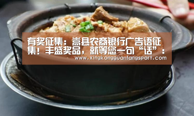 有奖征集:嵩县农商银行广告语征集!丰盛奖品,就等您一句“话”:星空官方(图2) 星空平台