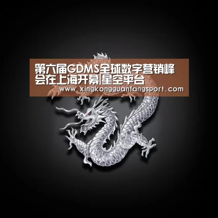 第六届GDMS全球数字营销峰会在上海开幕|星空平台(图1) 星空平台
