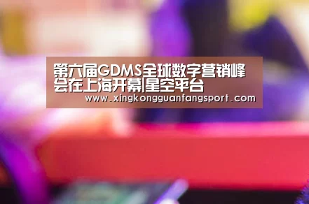 第六届GDMS全球数字营销峰会在上海开幕|星空平台(图4) 星空平台