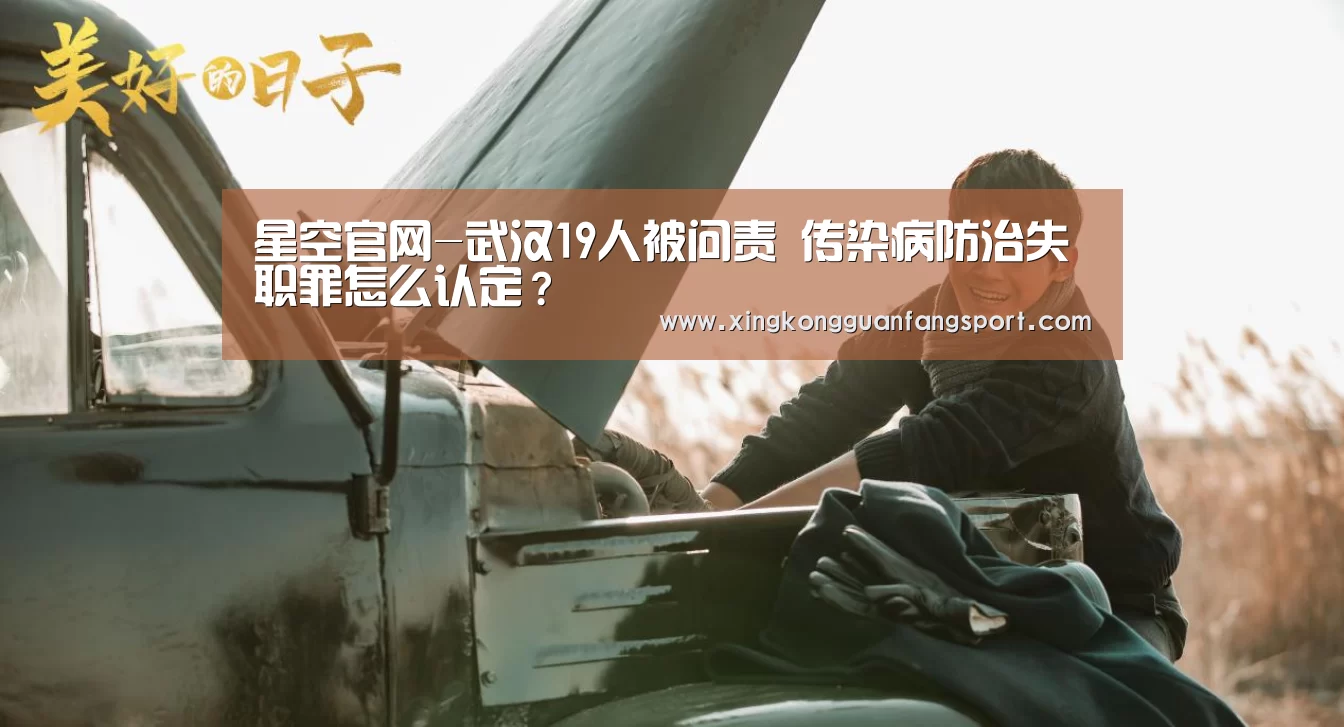 星空官网-武汉19人被问责 传染病防治失职罪怎么认定?(图1) 星空登录